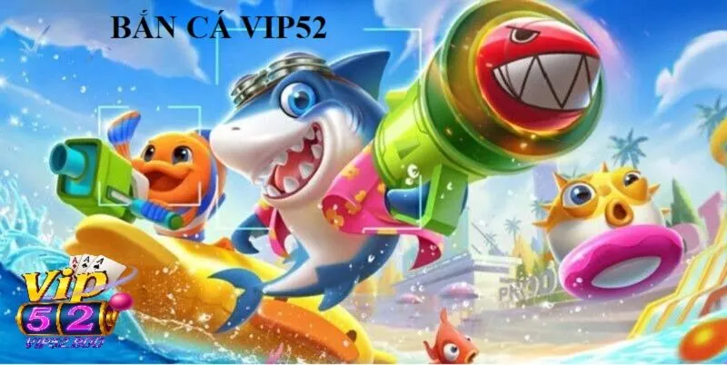 Bắn Cá Vip52 Giới Thiệu Về Bắn Cá Vip52