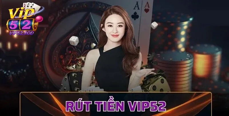 Rút Tiền Vip52 Tổng quan về rút tiền Vip52